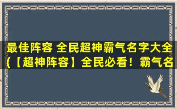 最佳阵容 全民超神霸气名字大全(【超神阵容】全民必看！霸气名字大全，超强阵容指导！)